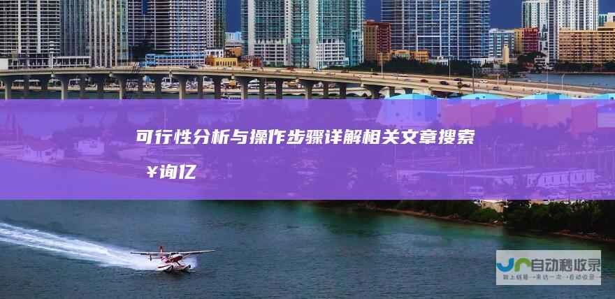 可行性分析与操作步骤详解相关文章搜索查询亿
